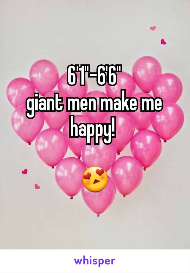 6'1"-6'6"
giant men make me happy! 

😍