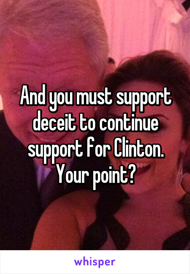 And you must support deceit to continue support for Clinton. Your point?