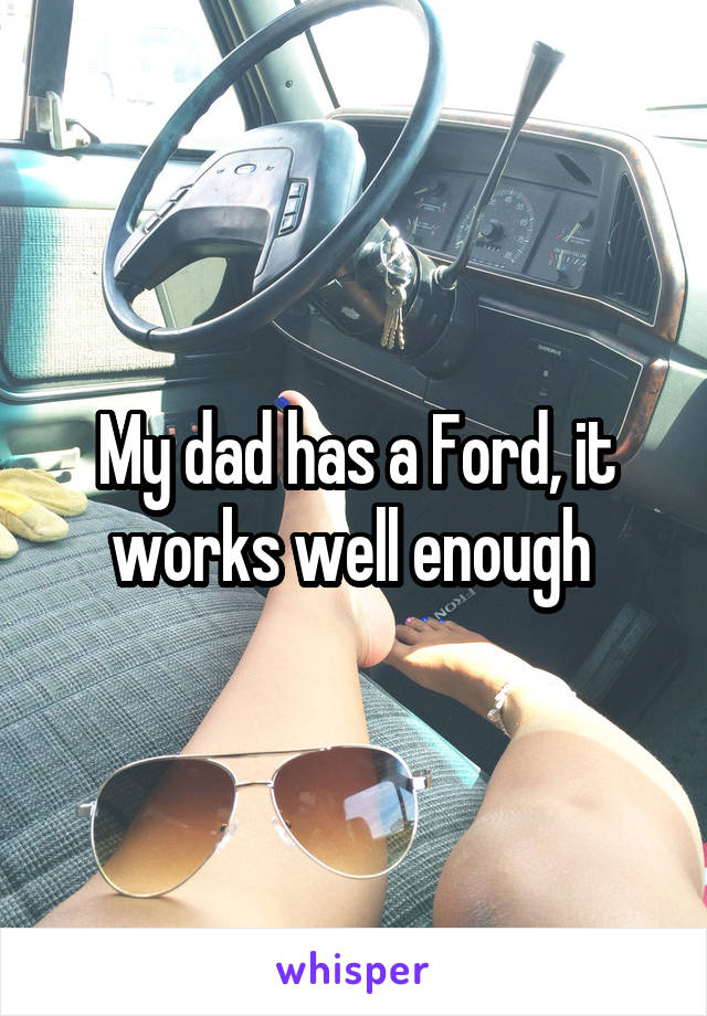 My dad has a Ford, it works well enough 