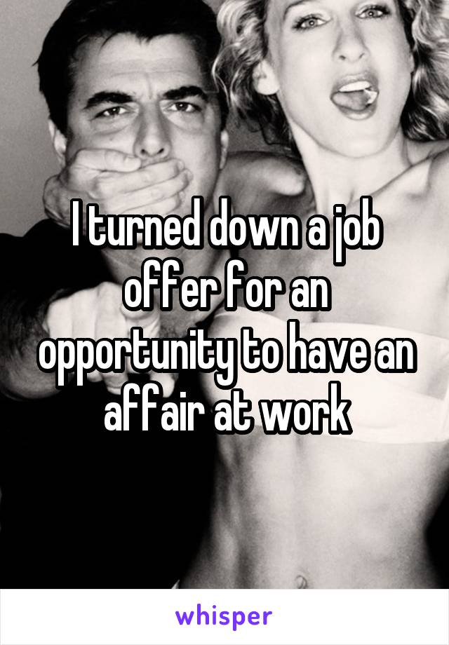 I turned down a job offer for an opportunity to have an affair at work