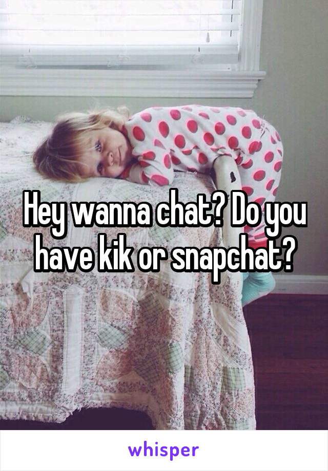 Hey wanna chat? Do you have kik or snapchat?