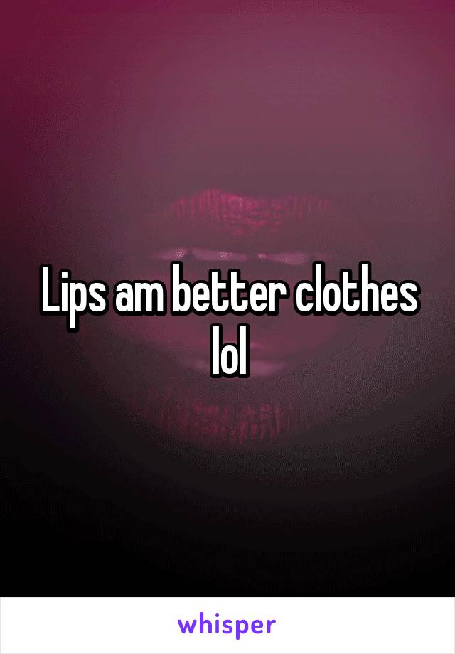 Lips am better clothes lol