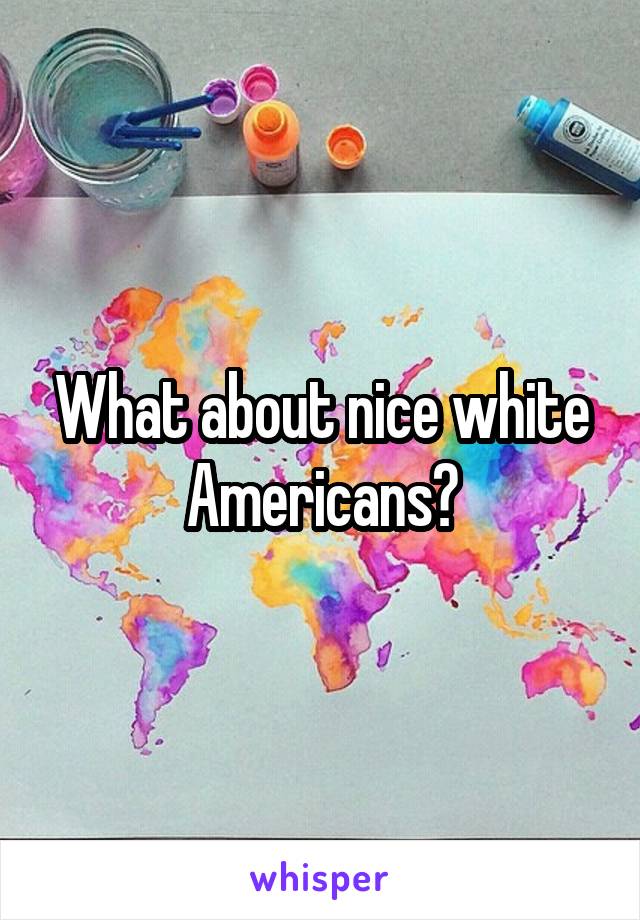 What about nice white Americans?