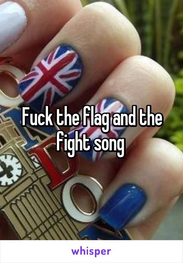 Fuck the flag and the fight song 