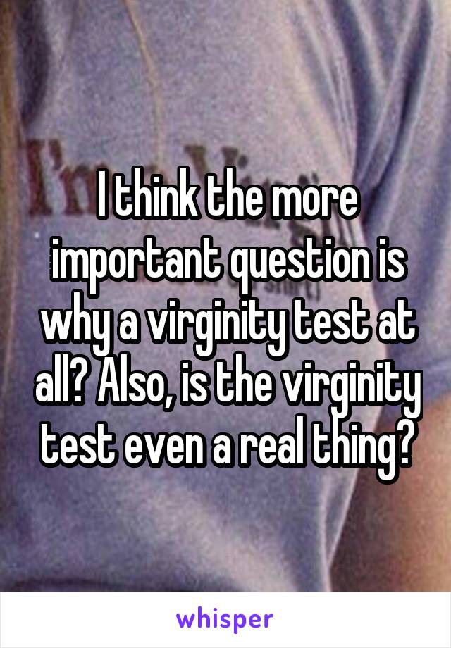 I think the more important question is why a virginity test at all? Also, is the virginity test even a real thing?