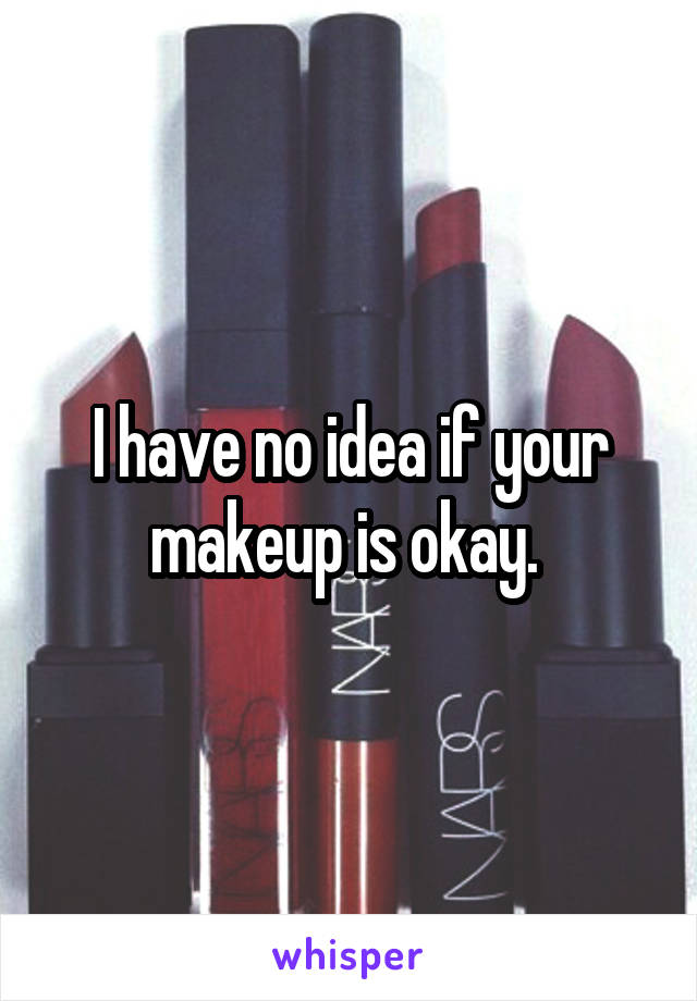 I have no idea if your makeup is okay. 