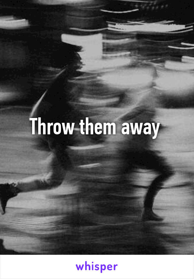 Throw them away 
