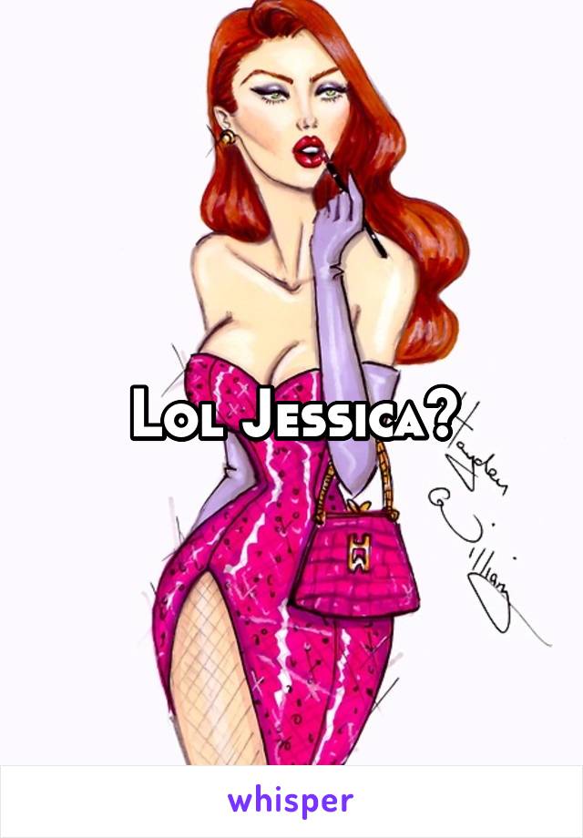 Lol Jessica?