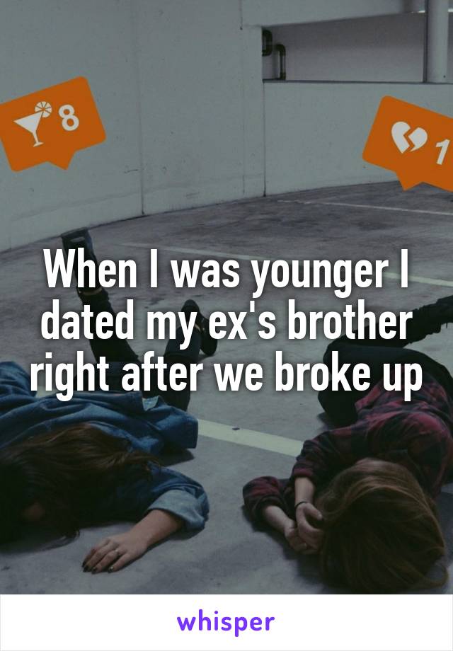 When I was younger I dated my ex's brother right after we broke up