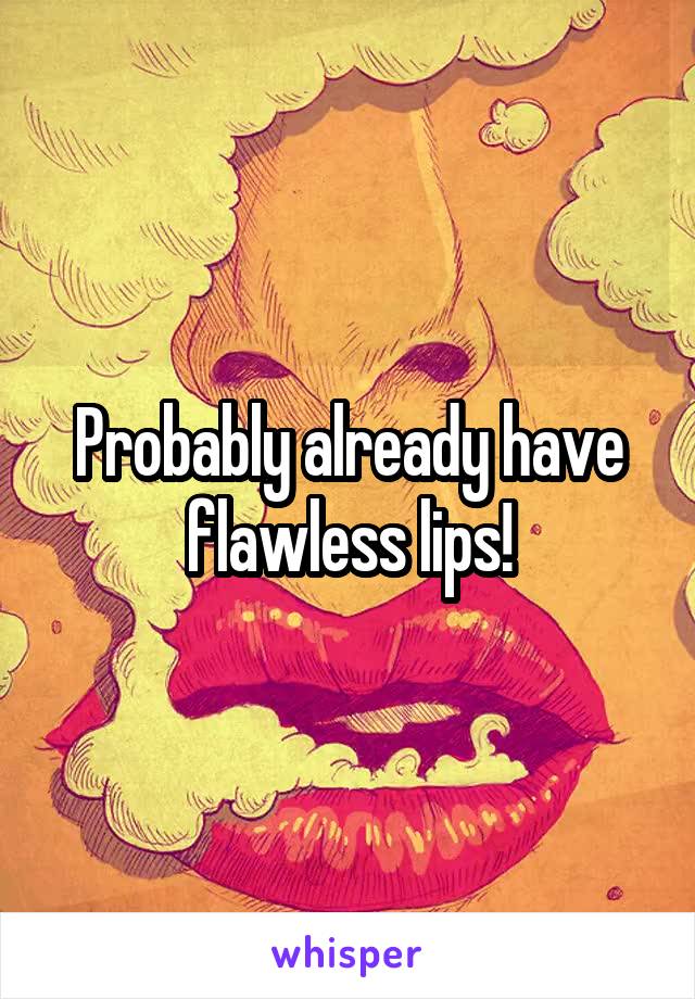 Probably already have flawless lips!