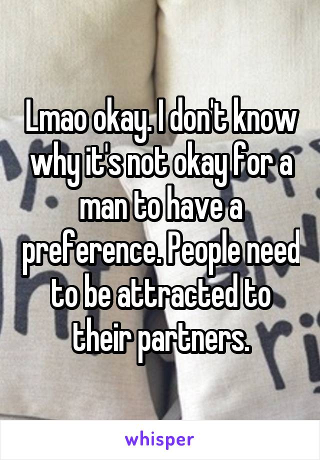 Lmao okay. I don't know why it's not okay for a man to have a preference. People need to be attracted to their partners.