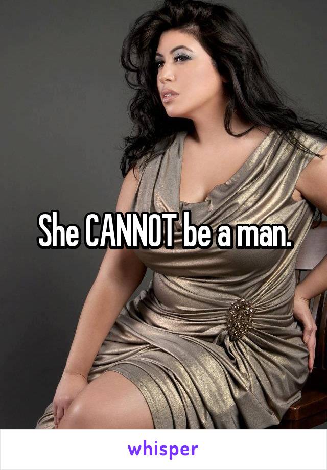 She CANNOT be a man.