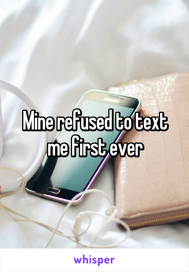 Mine refused to text me first ever