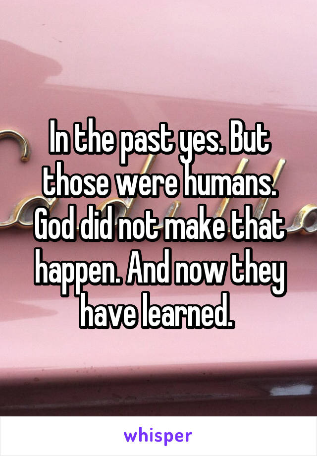 In the past yes. But those were humans. God did not make that happen. And now they have learned. 