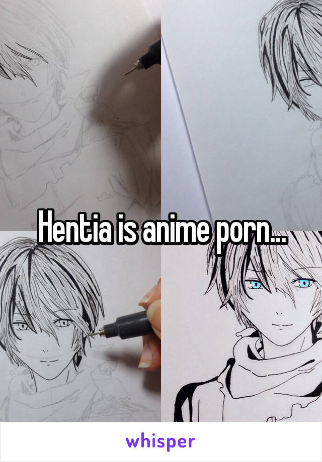 Hentia is anime porn...