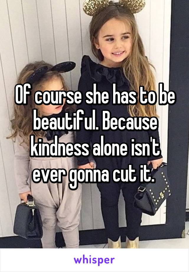 Of course she has to be beautiful. Because kindness alone isn't ever gonna cut it. 