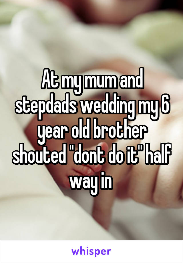 At my mum and stepdads wedding my 6 year old brother shouted "dont do it" half way in 