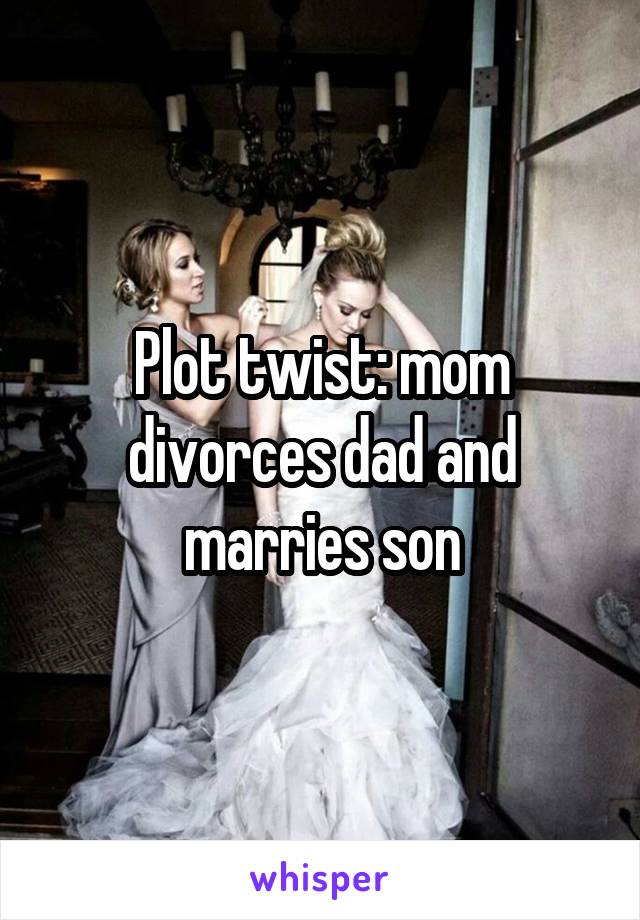 Plot twist: mom divorces dad and marries son