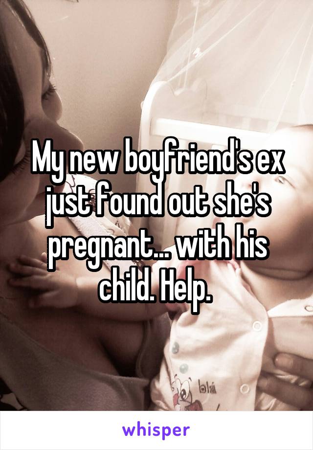 My new boyfriend's ex just found out she's pregnant... with his child. Help. 