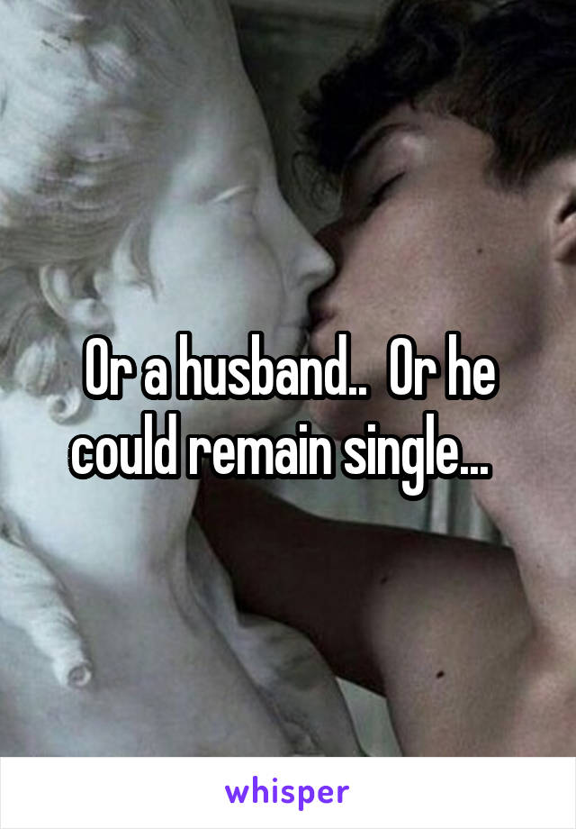 Or a husband..  Or he could remain single...  
