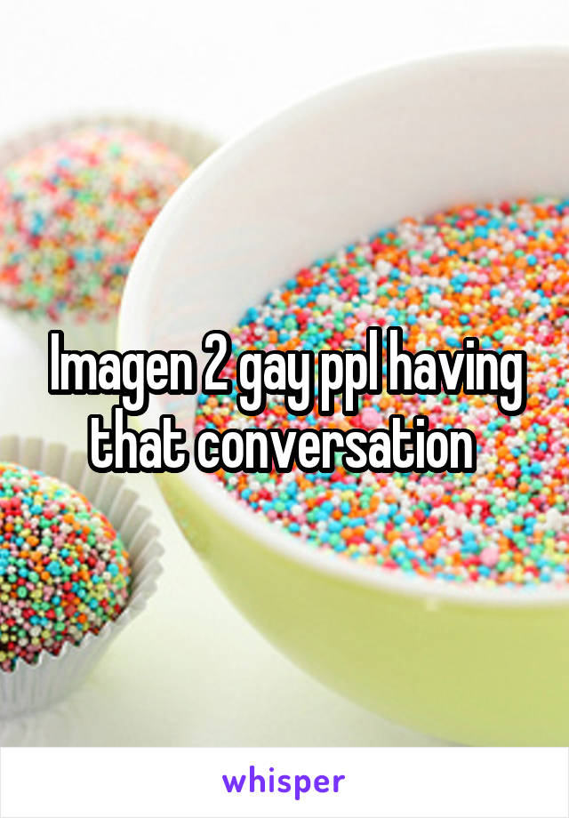 Imagen 2 gay ppl having that conversation 