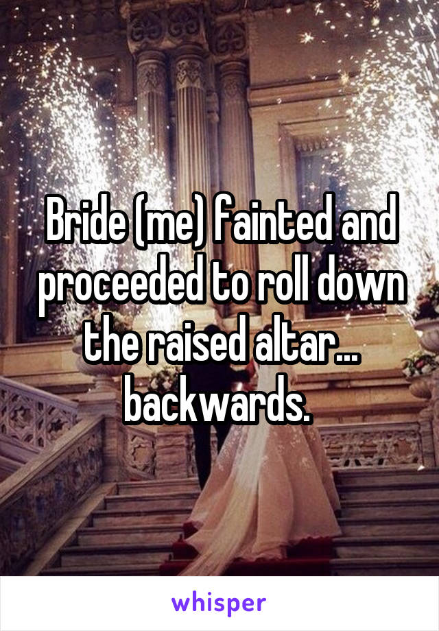 Bride (me) fainted and proceeded to roll down the raised altar... backwards. 