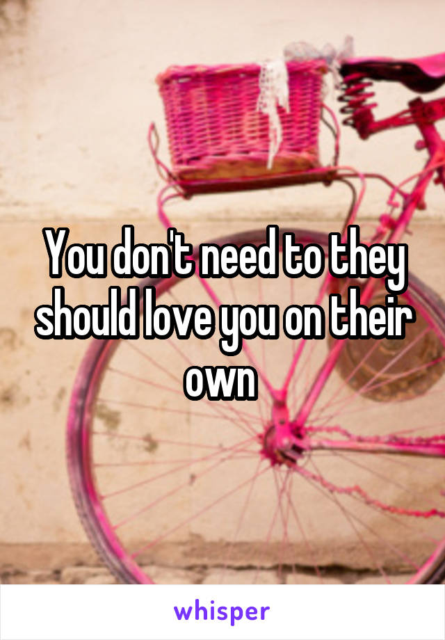 You don't need to they should love you on their own 