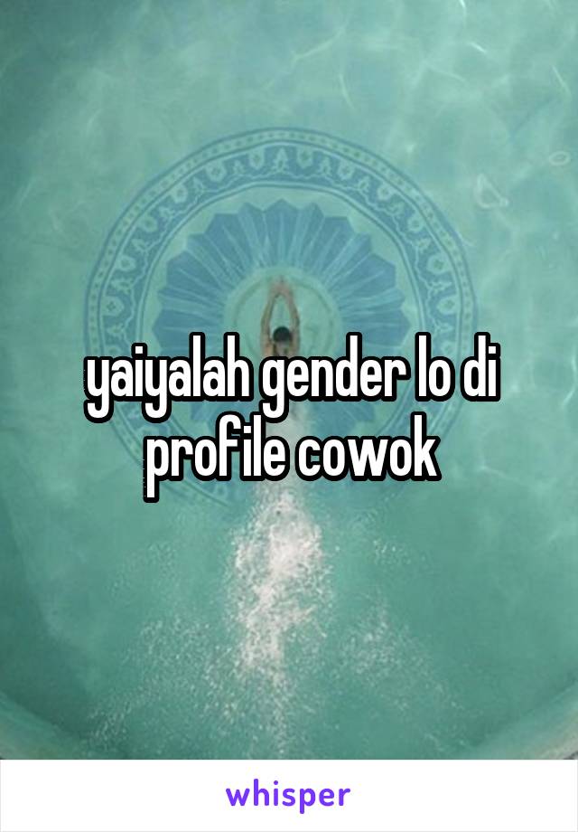 yaiyalah gender lo di profile cowok