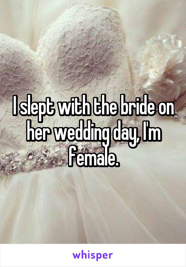 I slept with the bride on her wedding day, I'm female.
