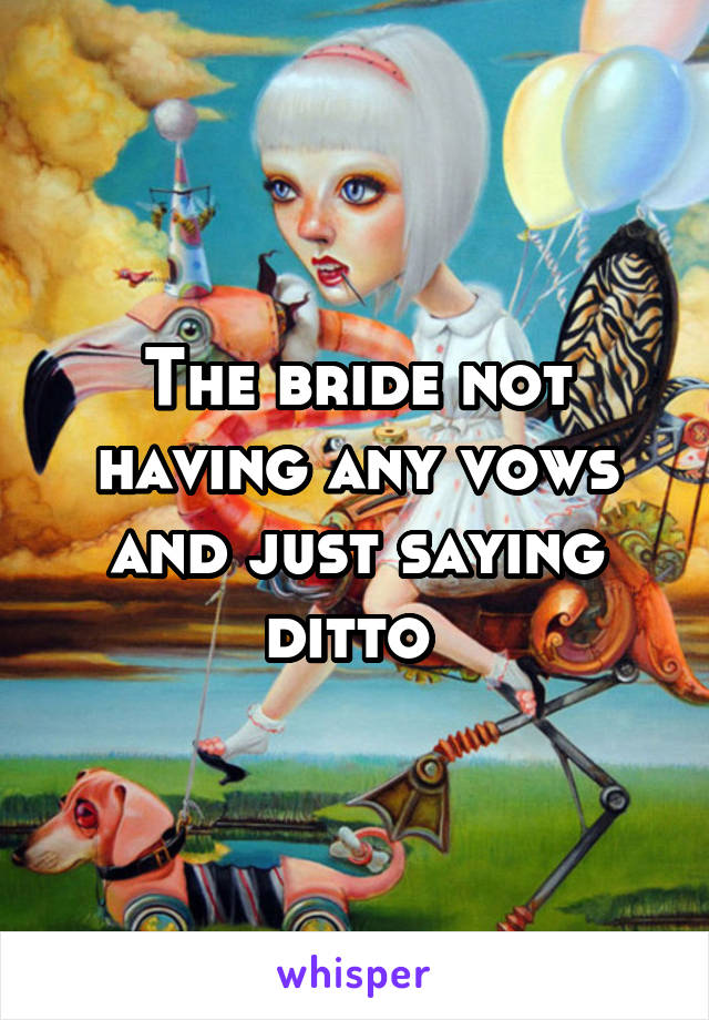 The bride not having any vows and just saying ditto 
