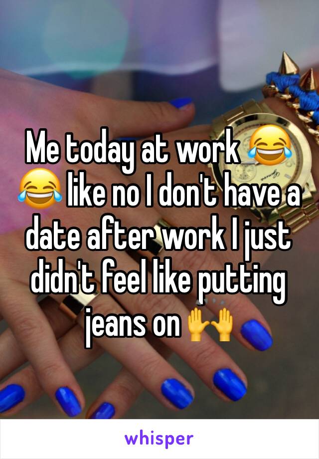 Me today at work 😂😂 like no I don't have a date after work I just didn't feel like putting jeans on 🙌