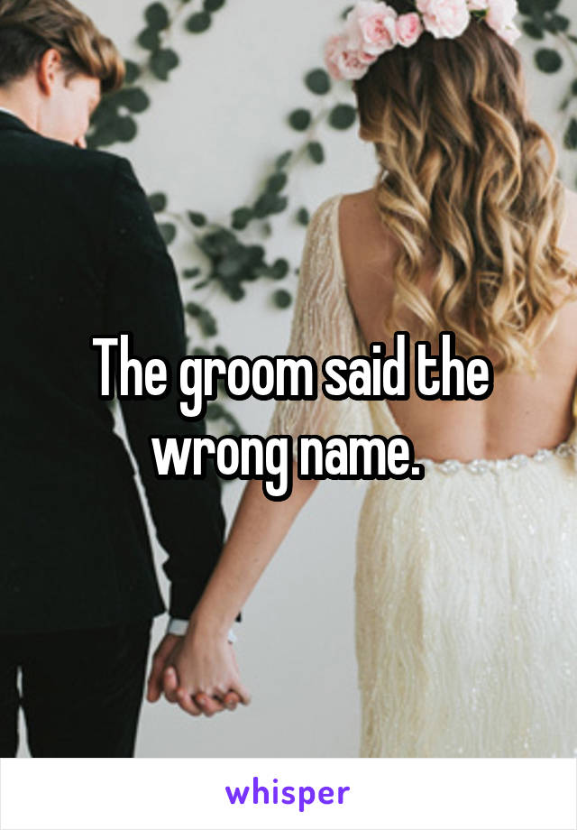 The groom said the wrong name. 