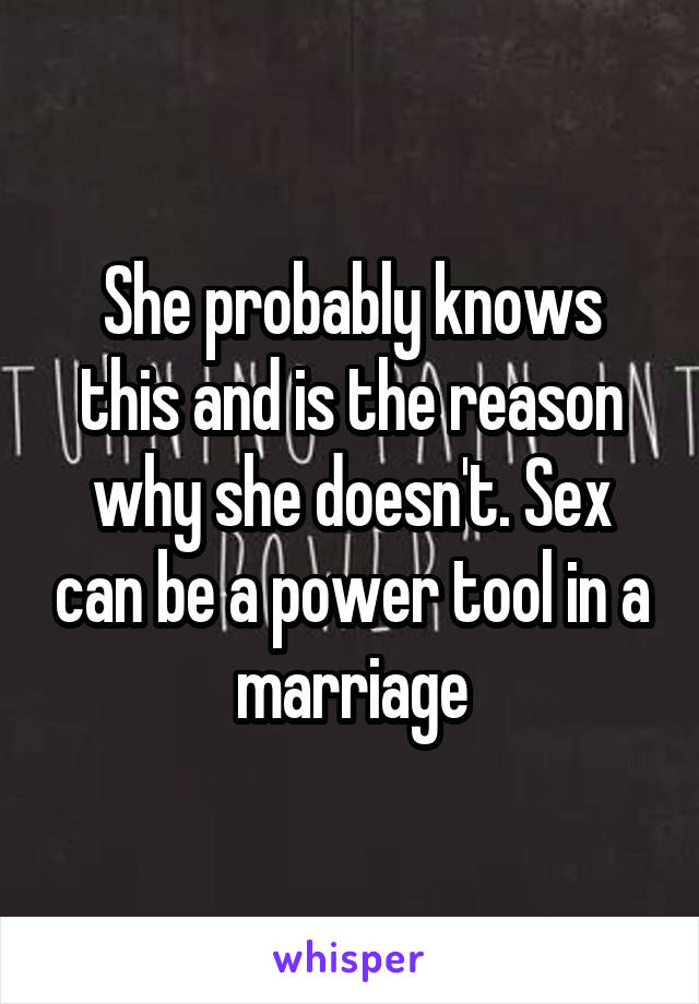 She probably knows this and is the reason why she doesn't. Sex can be a power tool in a marriage