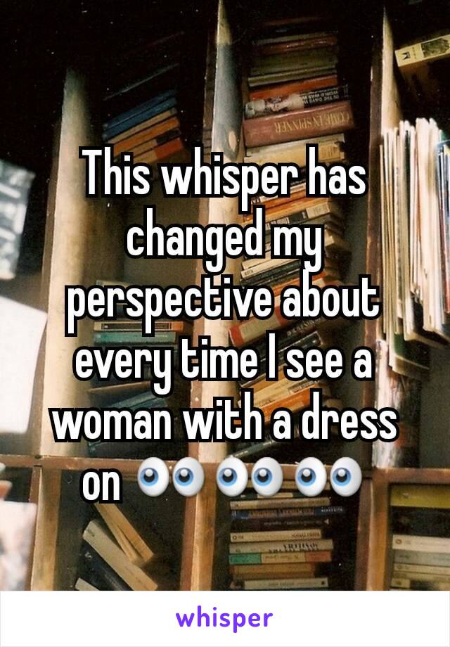 This whisper has changed my perspective about every time I see a woman with a dress on 👀👀👀