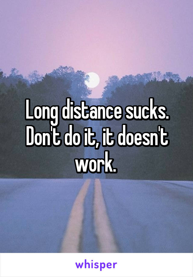Long distance sucks. Don't do it, it doesn't work. 