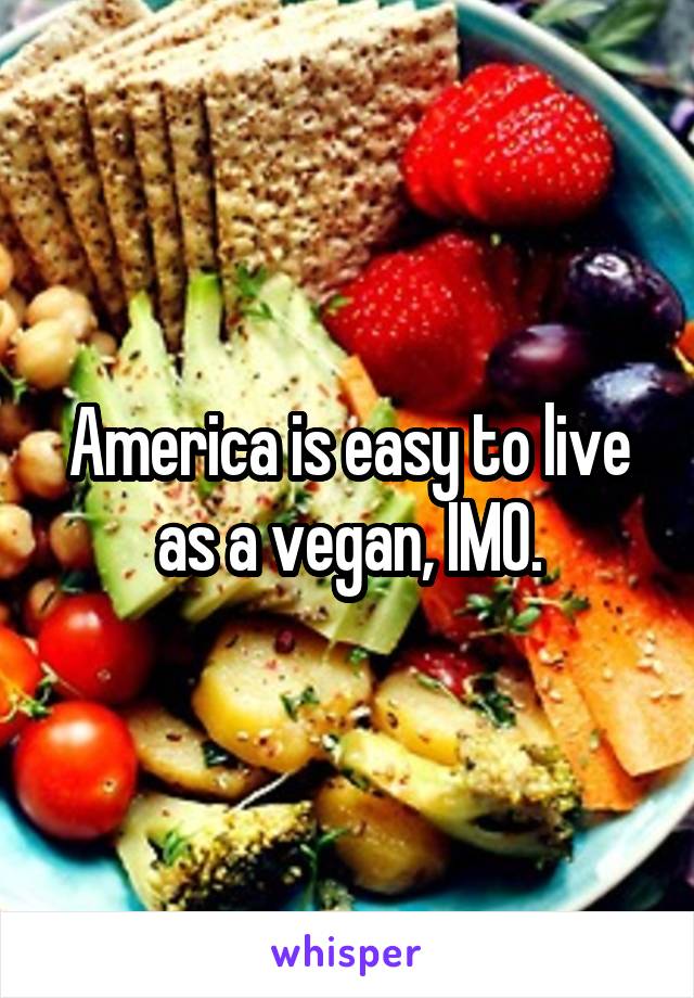America is easy to live as a vegan, IMO.