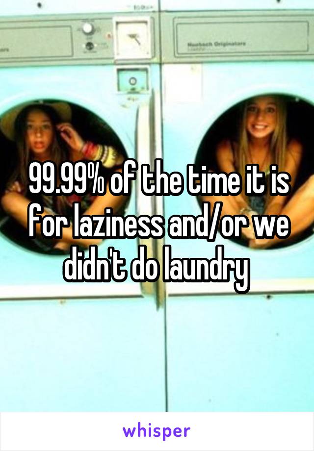 99.99% of the time it is for laziness and/or we didn't do laundry 