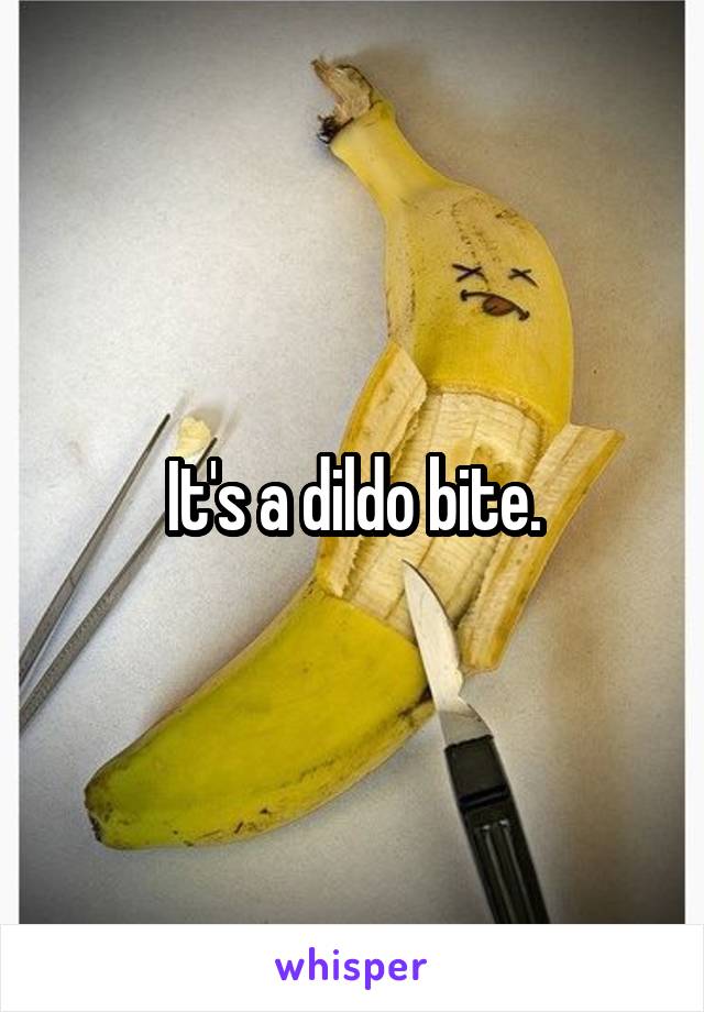 It's a dildo bite.