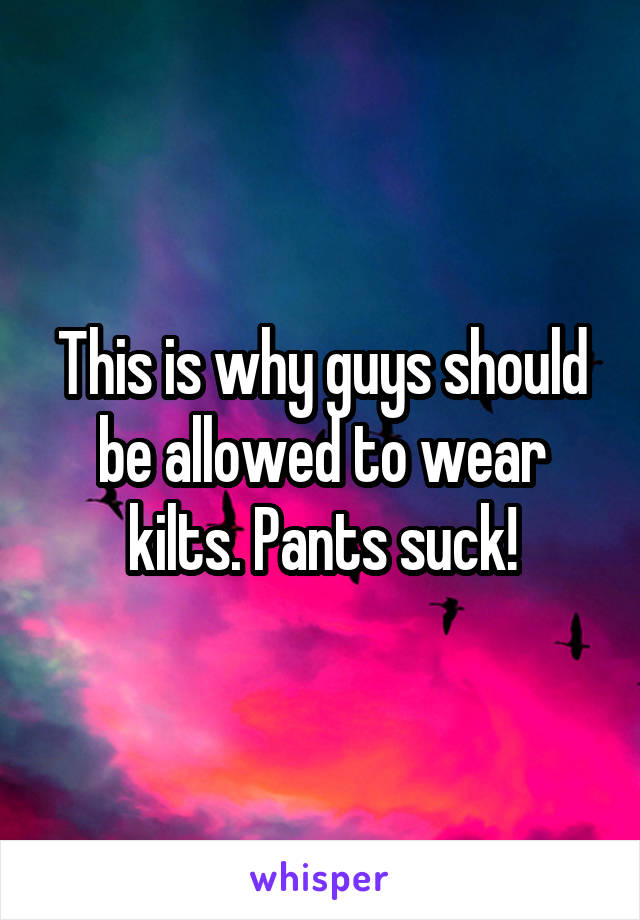This is why guys should be allowed to wear kilts. Pants suck!
