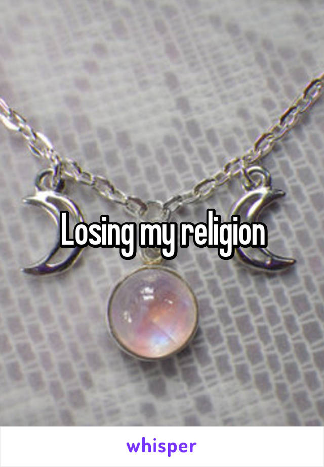 Losing my religion