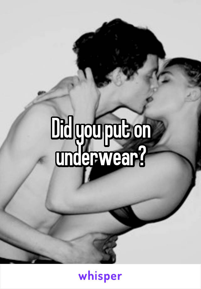 Did you put on underwear?