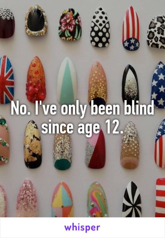 No. I've only been blind since age 12.