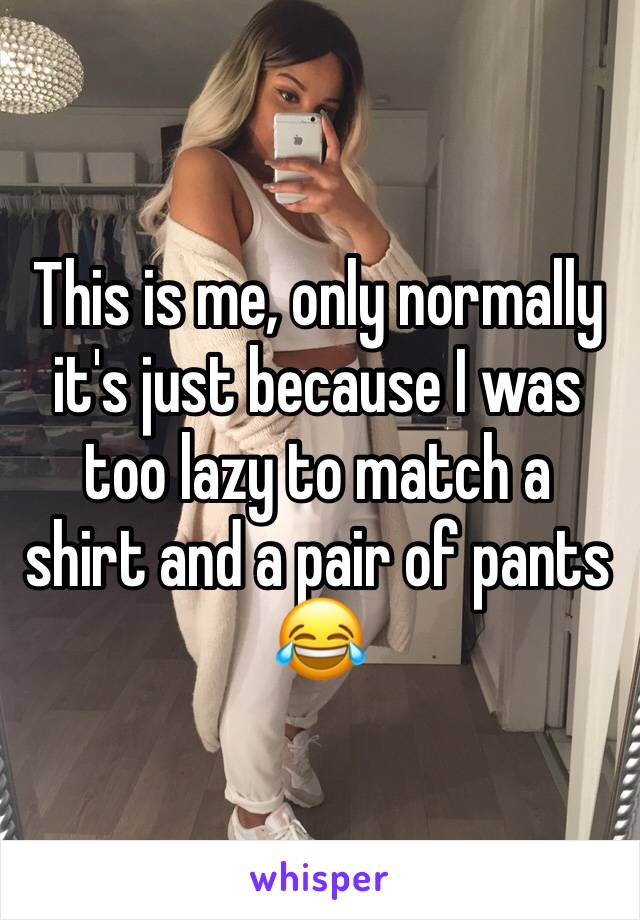 This is me, only normally it's just because I was too lazy to match a shirt and a pair of pants 😂 