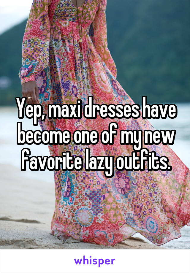 Yep, maxi dresses have become one of my new favorite lazy outfits.