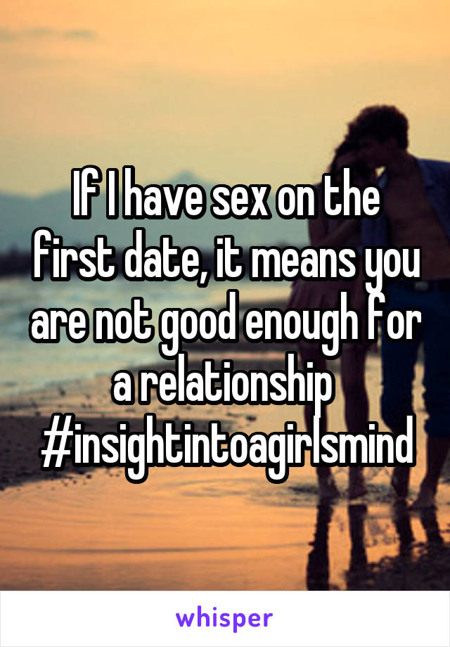 If I have sex on the first date, it means you are not good enough for a relationship 
#insightintoagirlsmind