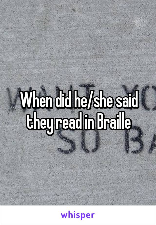 When did he/she said they read in Braille