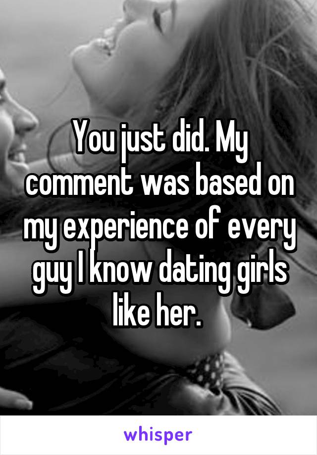 You just did. My comment was based on my experience of every guy I know dating girls like her. 