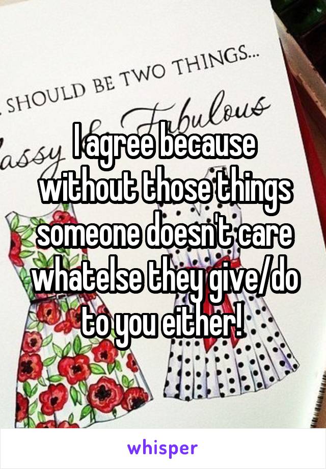 I agree because without those things someone doesn't care whatelse they give/do to you either! 