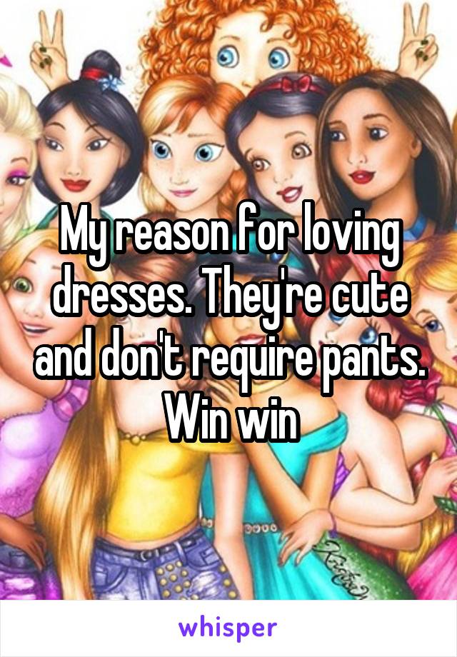 My reason for loving dresses. They're cute and don't require pants. Win win