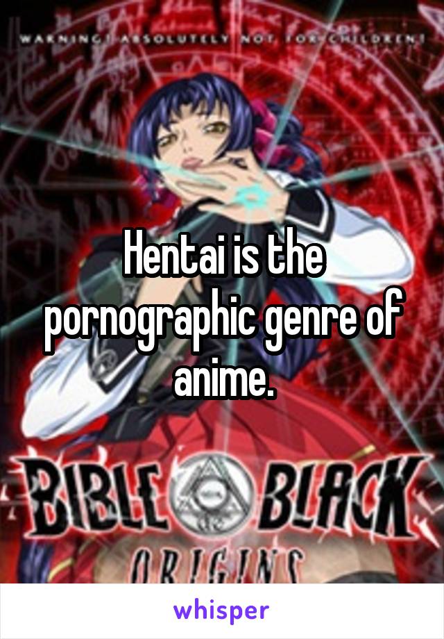 Hentai is the pornographic genre of anime.